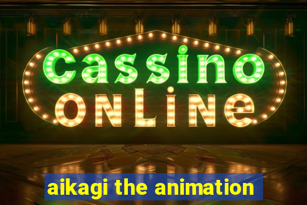 aikagi the animation